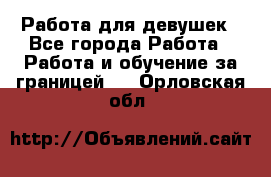 Работа для девушек - Все города Работа » Работа и обучение за границей   . Орловская обл.